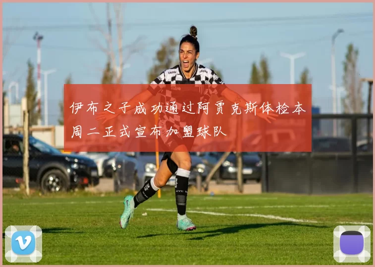 伊布之子成功通过阿贾克斯体检本周二正式宣布加盟球队